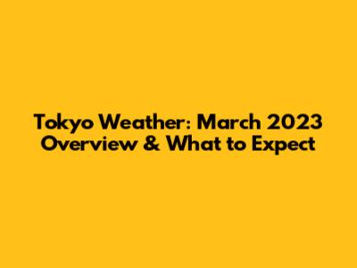 Tokyo Weather: March 2023 Overview & What to Expect