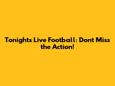 Tonight's Live Football: Don't Miss the Action!