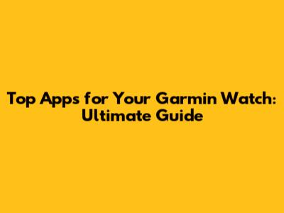 Top Apps for Your Garmin Watch: Ultimate Guide