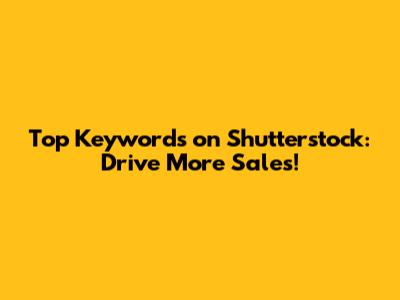 Top Keywords on Shutterstock: Drive More Sales!