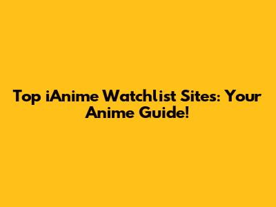 Top iAnime Watchlist Sites: Your Anime Guide!