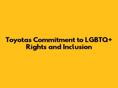 Toyota's Commitment to LGBTQ+ Rights and Inclusion