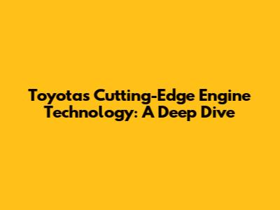 Toyota's Cutting-Edge Engine Technology: A Deep Dive