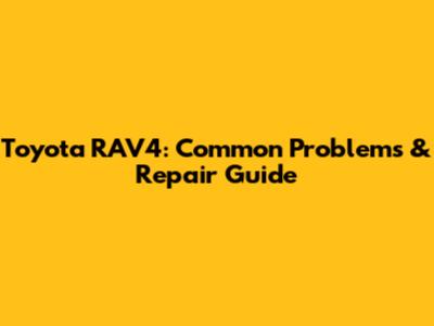 Toyota RAV4: Common Problems & Repair Guide