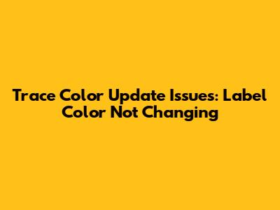 Trace Color Update Issues: Label Color Not Changing