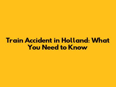 Train Accident in Holland: What You Need to Know