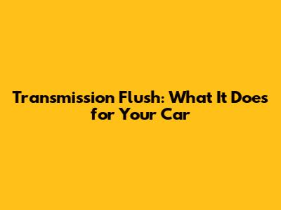 Transmission Flush: What It Does for Your Car