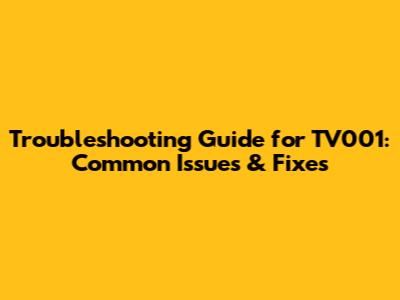 Troubleshooting Guide for TV001: Common Issues & Fixes