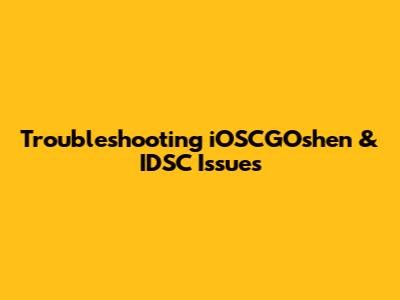 Troubleshooting iOSCGOshen & IDSC Issues