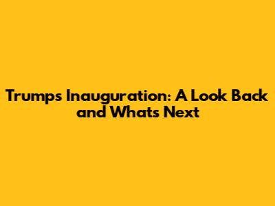 Trump's Inauguration: A Look Back and What's Next