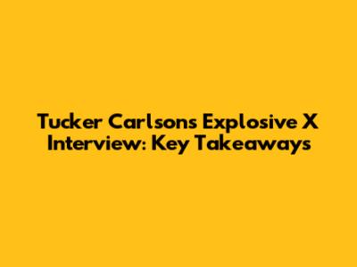 Tucker Carlson's Explosive X Interview: Key Takeaways