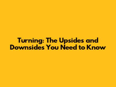 Turning: The Upsides and Downsides You Need to Know
