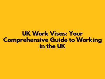UK Work Visas: Your Comprehensive Guide to Working in the UK