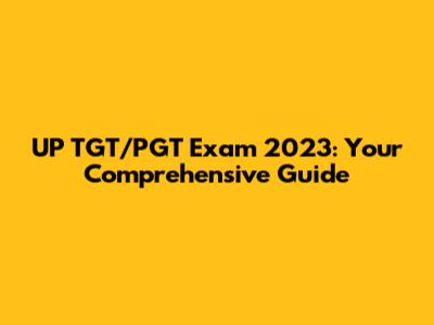 UP TGT/PGT Exam 2023: Your Comprehensive Guide
