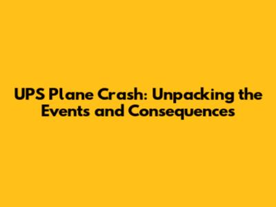 UPS Plane Crash: Unpacking the Events and Consequences