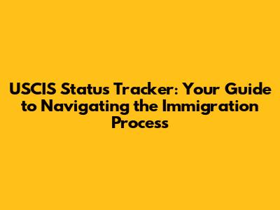 USCIS Status Tracker: Your Guide to Navigating the Immigration Process