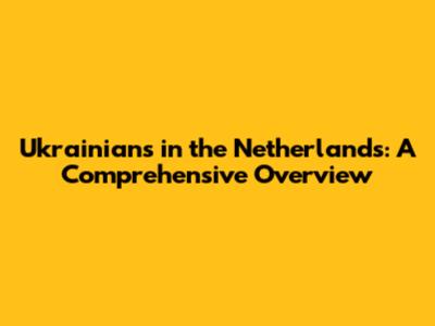 Ukrainians in the Netherlands: A Comprehensive Overview