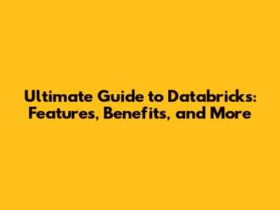 Ultimate Guide to Databricks: Features, Benefits, and More