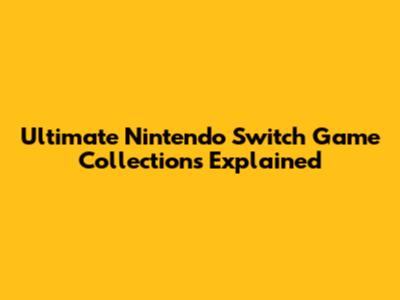 Ultimate Nintendo Switch Game Collections Explained