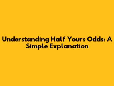 Understanding "Half Yours Odds": A Simple Explanation