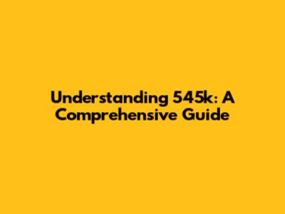 Understanding 545k: A Comprehensive Guide