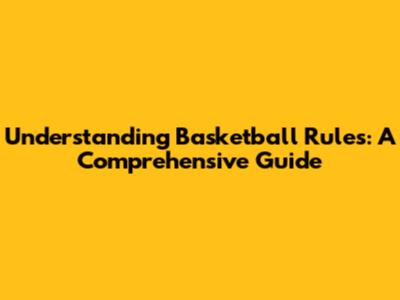 Understanding Basketball Rules: A Comprehensive Guide