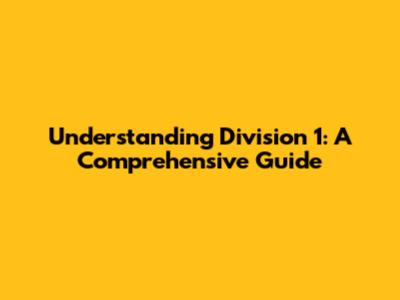 Understanding Division 1: A Comprehensive Guide