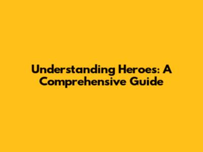 Understanding Heroes: A Comprehensive Guide