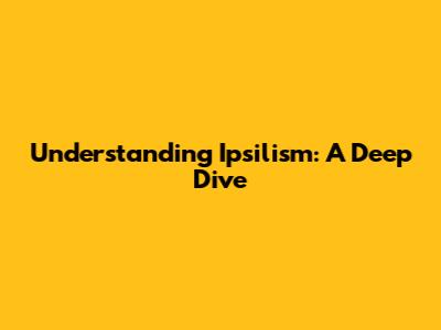 Understanding Ipsilism: A Deep Dive