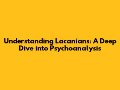 Understanding Lacanians: A Deep Dive into Psychoanalysis