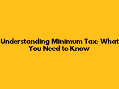 Understanding Minimum Tax: What You Need to Know