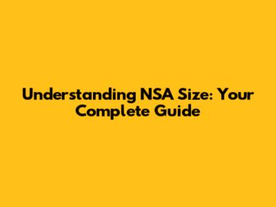 Understanding NSA Size: Your Complete Guide