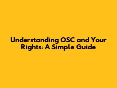 Understanding OSC and Your Rights: A Simple Guide