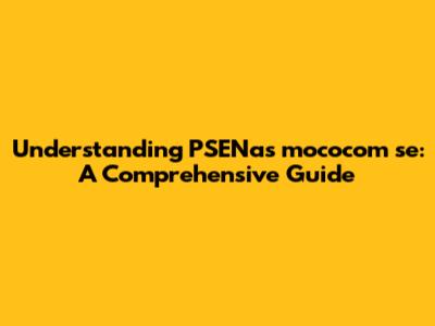 Understanding PSENas mococom se: A Comprehensive Guide