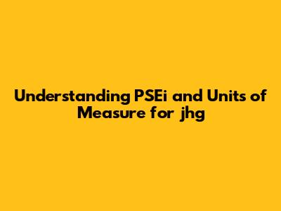 Understanding PSEi and Units of Measure for jhg