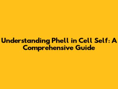 Understanding Phell in Cell Self: A Comprehensive Guide