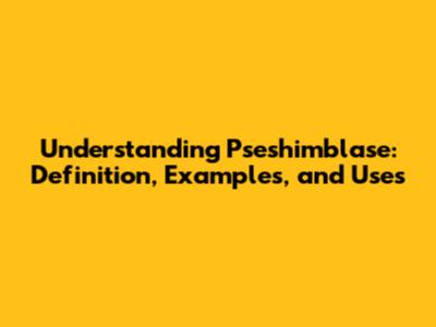 Understanding Pseshimblase: Definition, Examples, and Uses