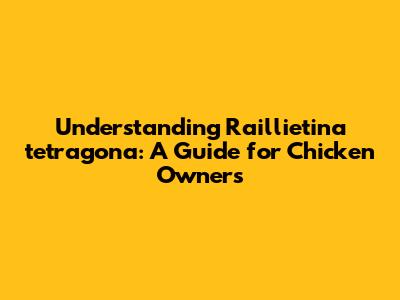 Understanding Raillietina tetragona: A Guide for Chicken Owners