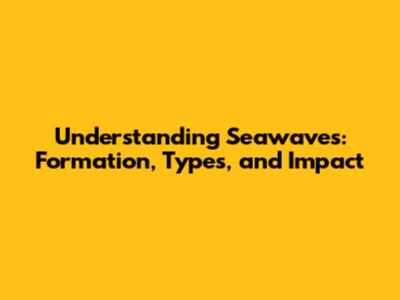 Understanding Seawaves: Formation, Types, and Impact