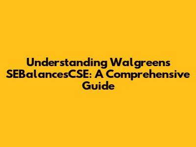 Understanding Walgreens SEBalancesCSE: A Comprehensive Guide