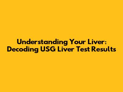 Understanding Your Liver: Decoding USG Liver Test Results
