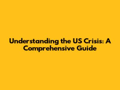 Understanding the US Crisis: A Comprehensive Guide
