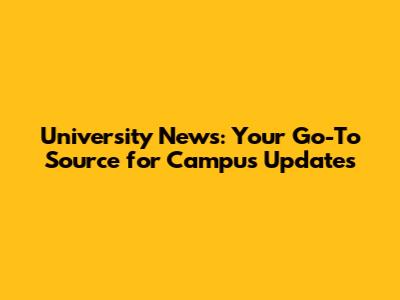 University News: Your Go-To Source for Campus Updates