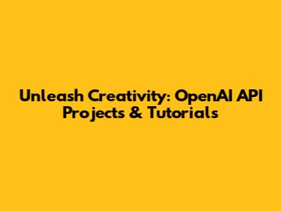 Unleash Creativity: OpenAI API Projects & Tutorials