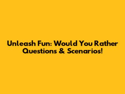 Unleash Fun: Would You Rather Questions & Scenarios!