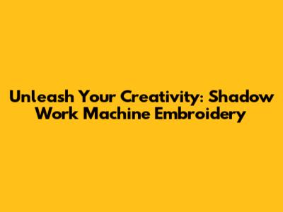 Unleash Your Creativity: Shadow Work Machine Embroidery