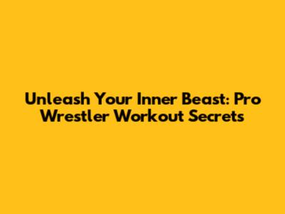 Unleash Your Inner Beast: Pro Wrestler Workout Secrets