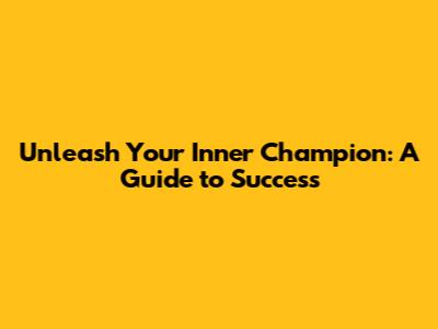 Unleash Your Inner Champion: A Guide to Success