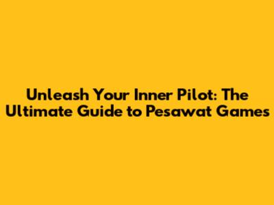 Unleash Your Inner Pilot: The Ultimate Guide to Pesawat Games