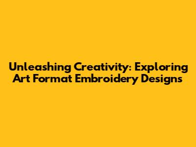 Unleashing Creativity: Exploring Art Format Embroidery Designs